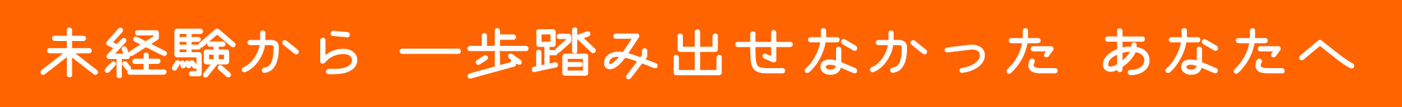 未経験から一歩踏み出せなかったあなたへ